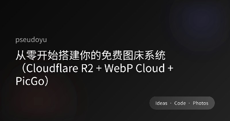 从零开始搭建你的免费图床系统（Cloudflare R2 + WebP Cloud）