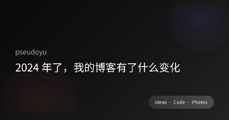 2024 年了，我的博客有了什么变化
