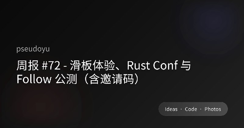 周报 #72 - 滑板体验、Rust Conf 与 Follow 公测（含邀请码）