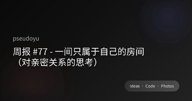 周报 #77 - 一间只属于自己的房间（对亲密关系的思考）