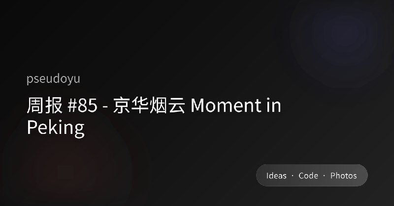 周报 #85 - 京华烟云 Moment in Peking