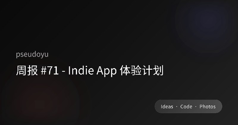 周报 #71 - Indie App 体验计划