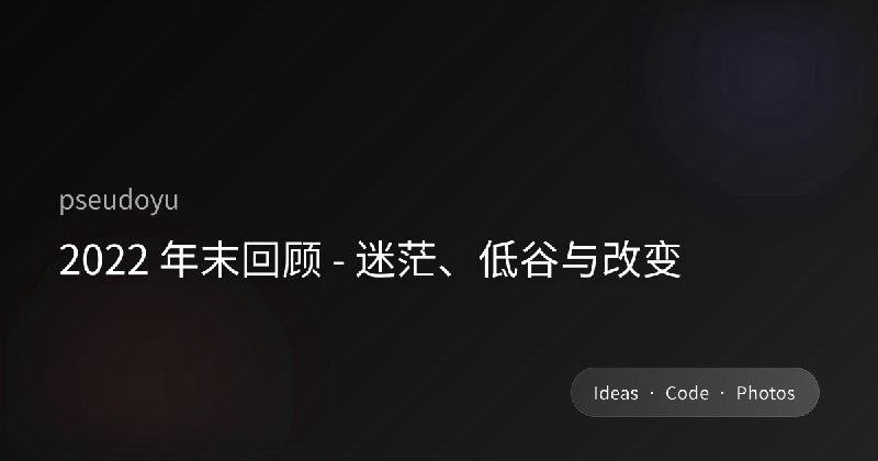 2022 年末回顾 - 迷茫、低谷与改变