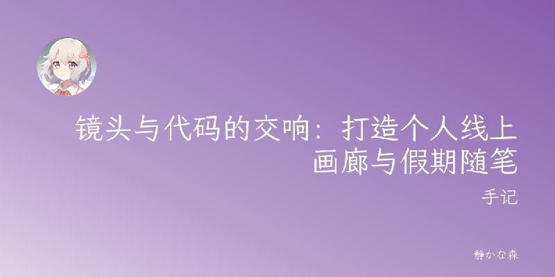 镜头与代码的交响：打造个人线上画廊与假期随笔
