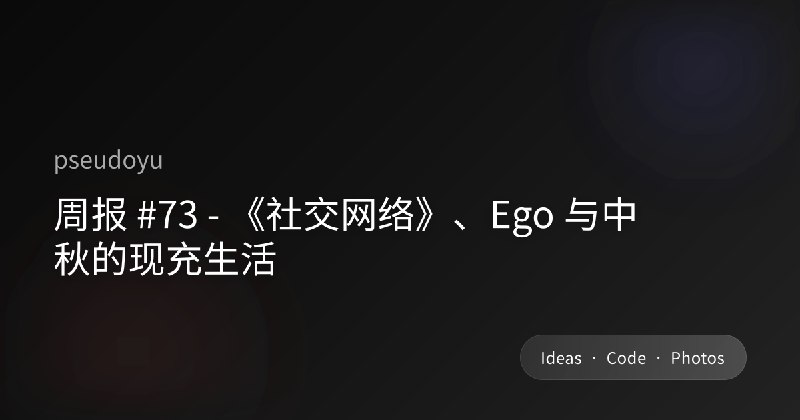 周报 #73 - 《社交网络》、Ego 与中秋的现充生活