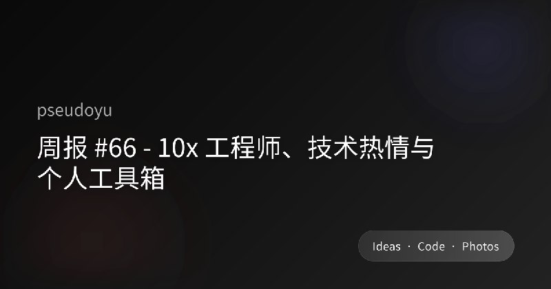 周报 #66 - 10x 工程师、技术热情与个人工具箱