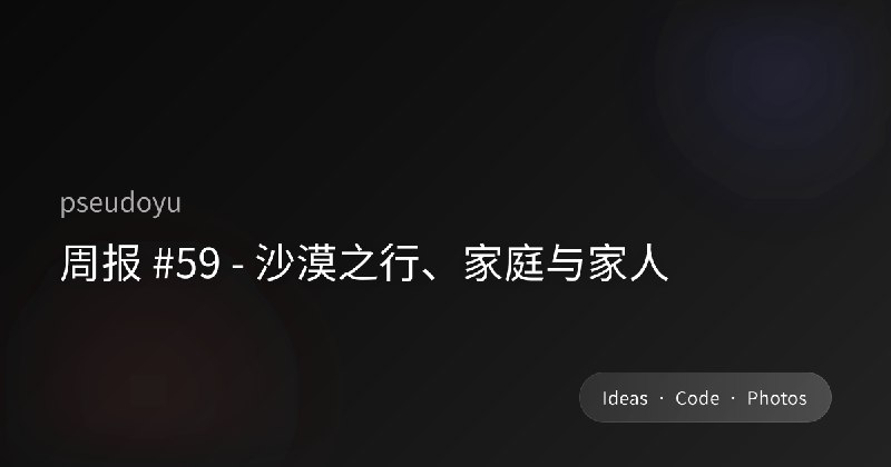 周报 #59 - 沙漠之行、家庭与家人