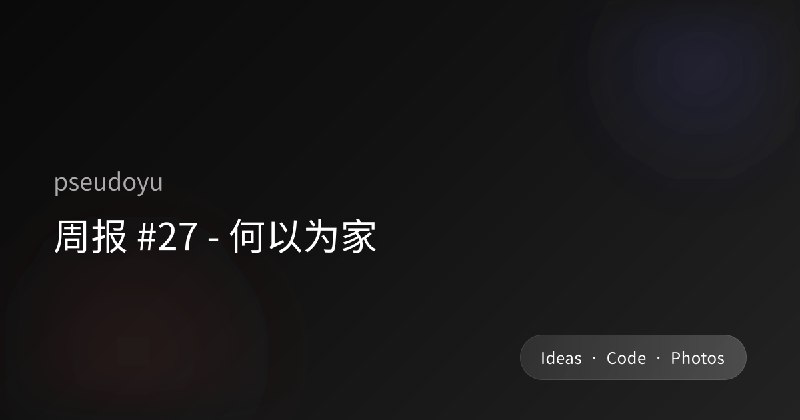 周报 #27 - 何以为家