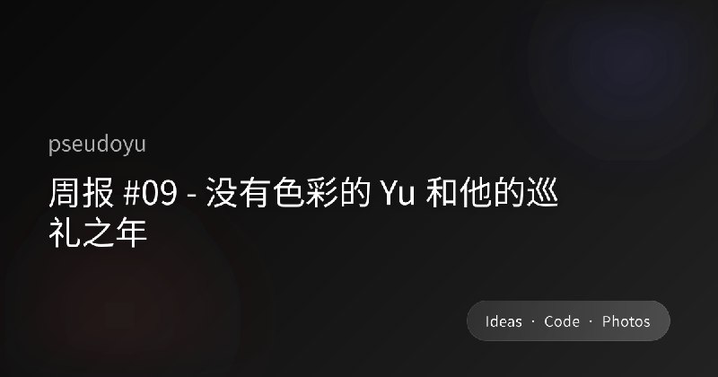 周报 #09 - 没有色彩的 Yu 和他的巡礼之年
