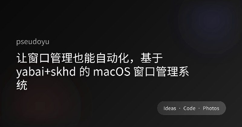 让窗口管理也能自动化，基于 yabai+skhd 的 macOS 窗口管理系统