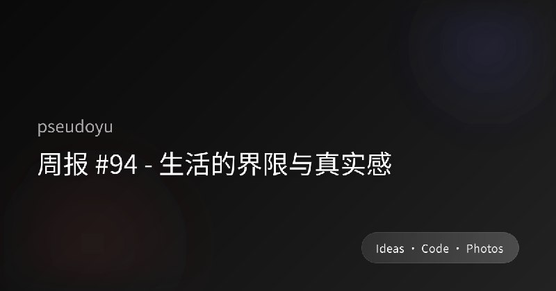周报 #94 - 生活的界限与真实感