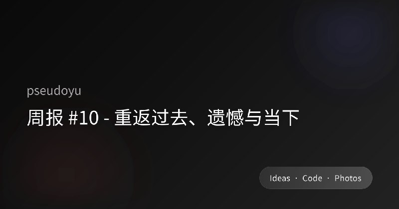 周报 #10 - 重返过去、遗憾与当下