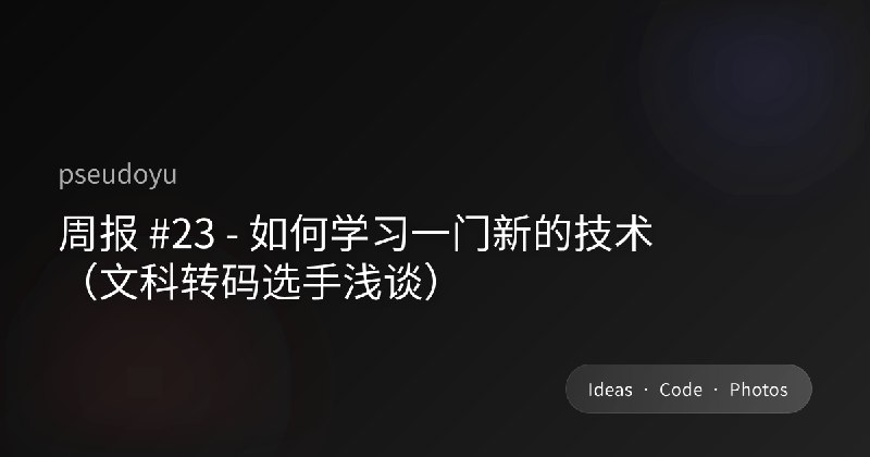 周报 #23 - 如何学习一门新的技术（文科转码选手浅谈）