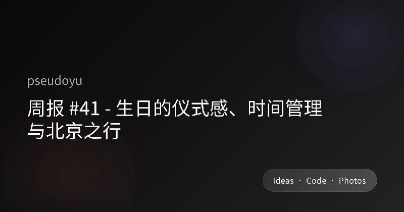 周报 #41 - 生日的仪式感、时间管理与北京之行