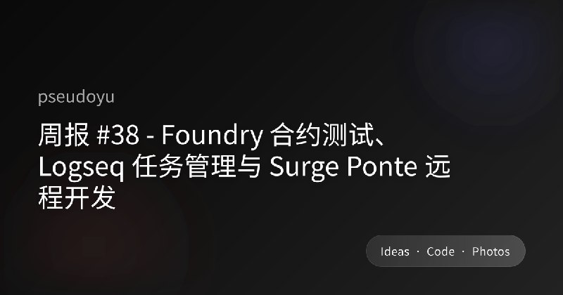 周报 #38 - Foundry、Logseq 与 Surge Ponte