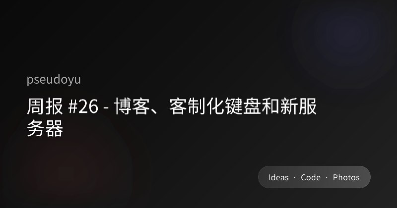 周报 #26 - 博客、客制化键盘和新服务器