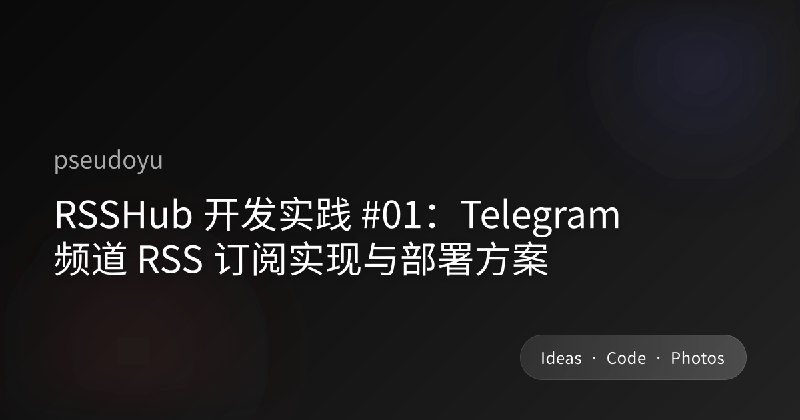 RSSHub 开发实践 #01：Telegram 频道 RSS 订阅实现与部署方案