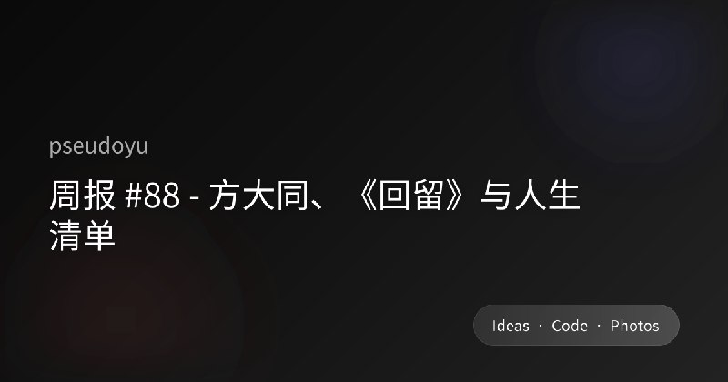周报 #88 - 方大同、《回留》与人生清单
