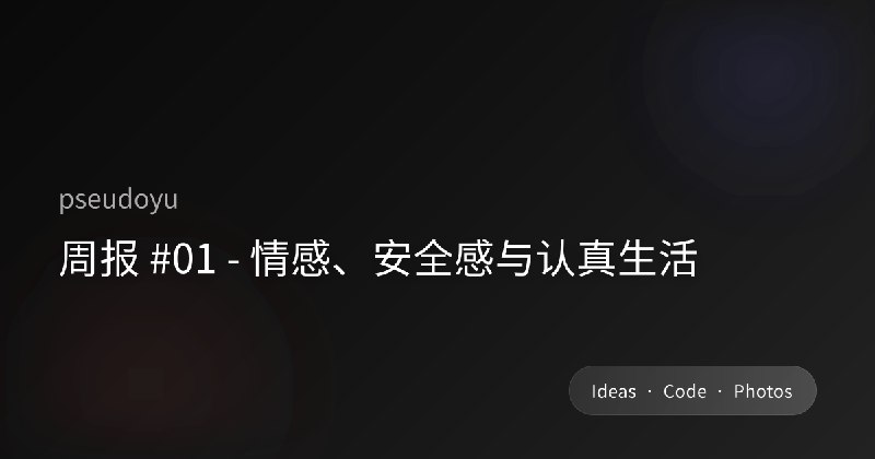 周报 #01 - 情感、安全感与认真生活