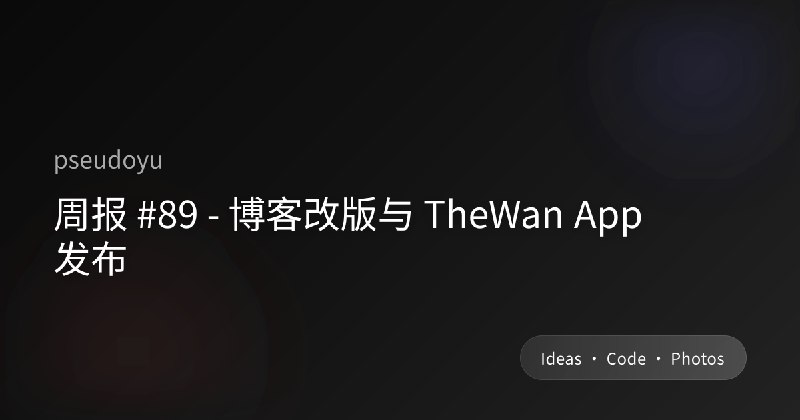 周报 #89 - 博客改版与 TheWan App 发布