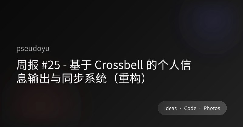 周报 #25 - 基于 Crossbell 的个人信息输出与同步系统（重构）