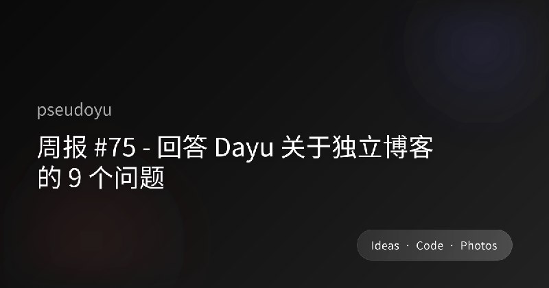周报 #75 - 回答 Dayu 关于独立博客的 9 个问题