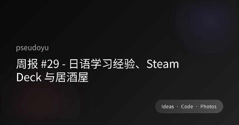 周报 #29 - 日语学习经验、Steam Deck 与居酒屋