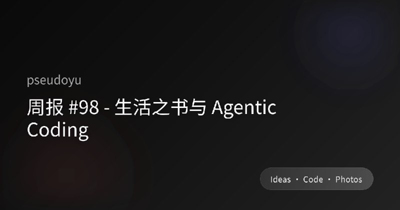 周报 #98 - 生活之书与 Agentic Coding