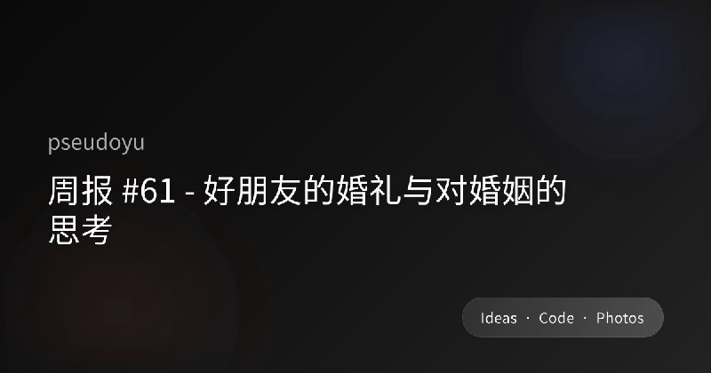 周报 #61 - 好朋友的婚礼与对婚姻的思考
