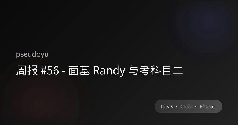 周报 #56 - 面基 Randy 与考科目二