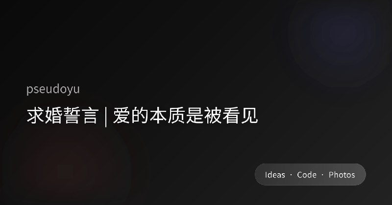 求婚誓言 | 爱的本质是被看见