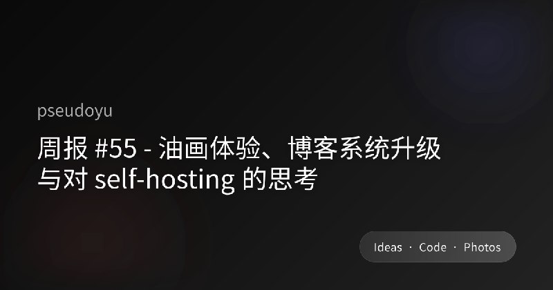 周报 #55 - 油画体验、博客系统升级与对 self-hosting 的思考