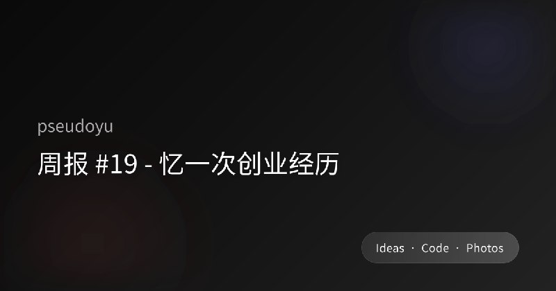 周报 #19 - 忆一次创业经历