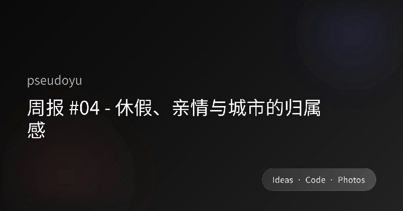 周报 #04 - 休假、亲情与城市的归属感