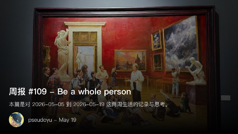 周报 #109 - Be a whole person