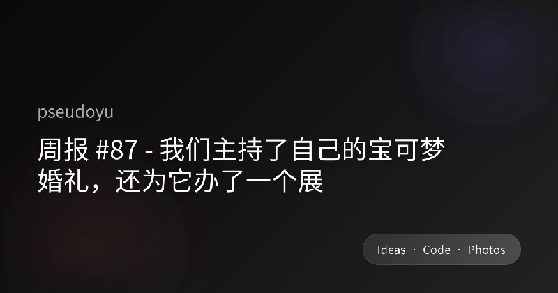 周报 #87 - 我们主持了自己的宝可梦婚礼，还为它办了一个展