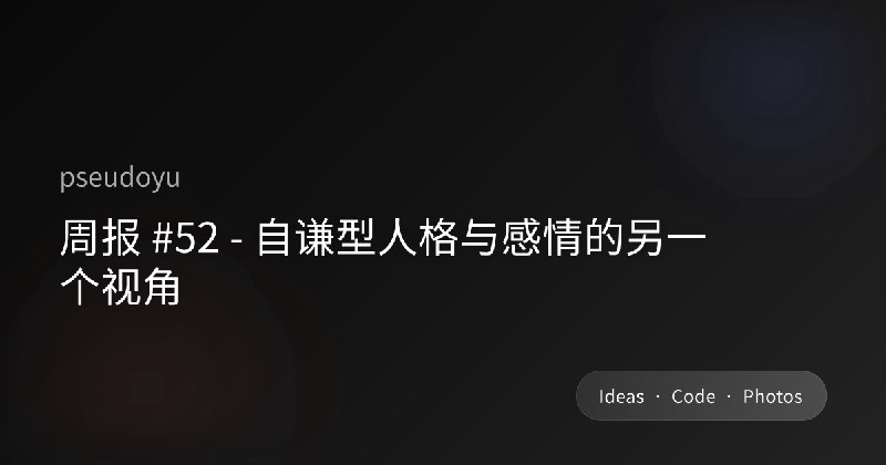 周报 #52 - 自谦型人格与感情的另一个视角