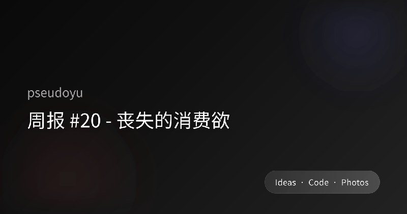 周报 #20 - 丧失的消费欲