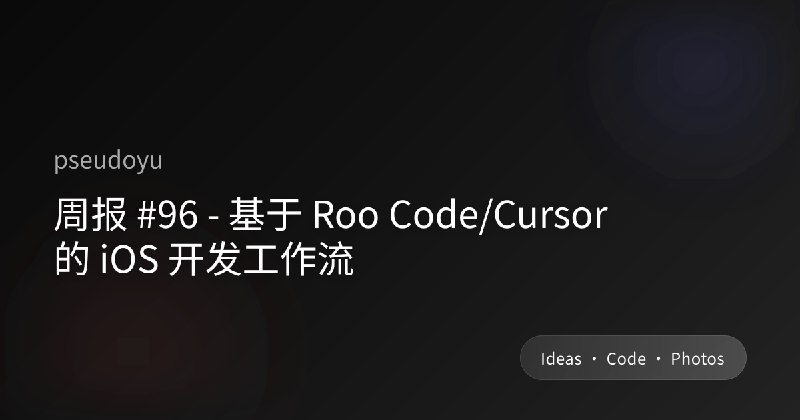 周报 #96 - 基于 Roo Code/Cursor 的 iOS 开发工作流