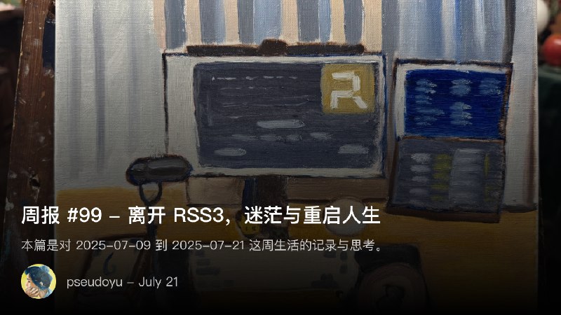周报 #99 - 离开 RSS3，迷茫与重启人生