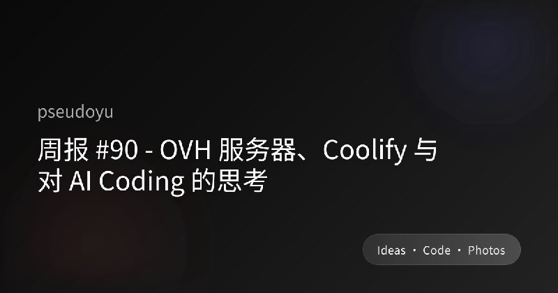 周报 #90 - OVH 服务器、Coolify 与对 AI Coding 的思考