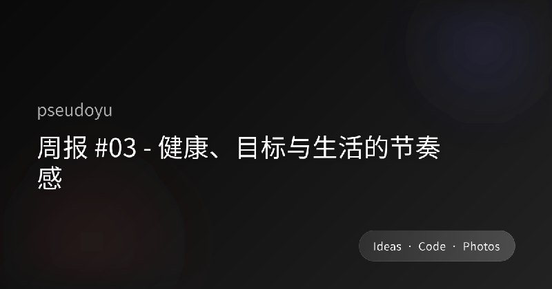 周报 #03 - 健康、目标与生活的节奏感