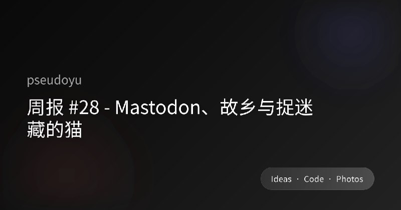 周报 #28 - Mastodon、故乡与捉迷藏的猫