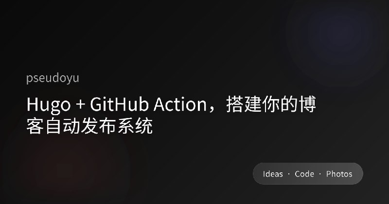 Hugo + GitHub Action，搭建你的博客自动发布系统