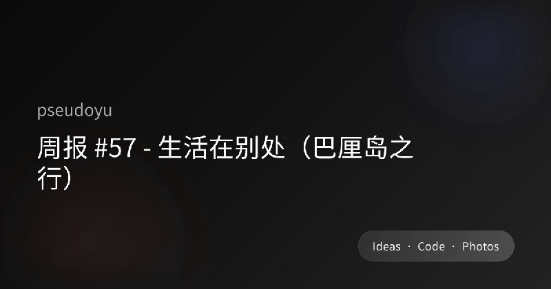 周报 #57 - 生活在别处（巴厘岛之行）