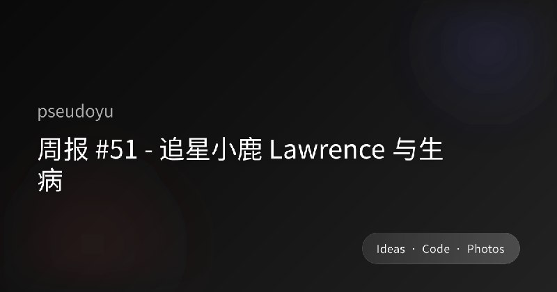 周报 #51 - 追星小鹿 Lawrence 与生病